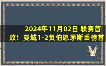 2024年11月02日 联赛首败！曼城1-2负伯恩茅斯丢榜首 格瓦迪奥尔头球破门难救主